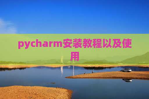 pycharm安装教程以及使用 pycharm安装教程以及使用